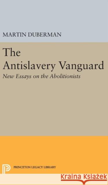 The Antislavery Vanguard: New Essays on the Abolitionists Martin B. Duberman 9780691649474