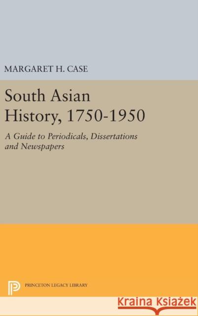 South Asian History, 1750-1950: A Guide to Periodicals, Dissertations and Newspapers Margaret H. Case 9780691649542 Princeton University Press