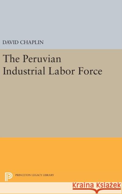 The Peruvian Industrial Labor Force David Chaplin 9780691649726 Princeton University Press