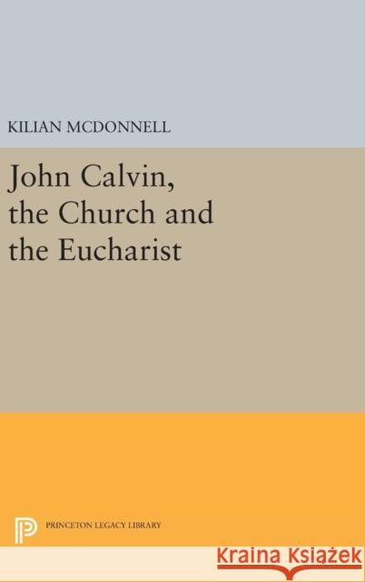 John Calvin, the Church and the Eucharist Kilian McDonnell 9780691649856