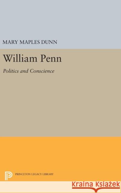 William Penn: Politics and Conscience Mary Maples Dunn 9780691649979