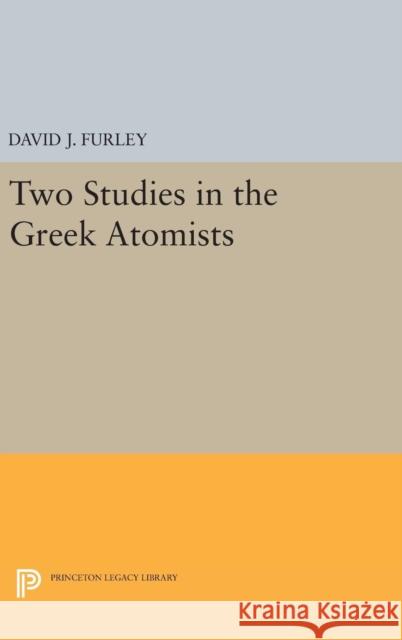 Two Studies in the Greek Atomists David J. Furley 9780691650098