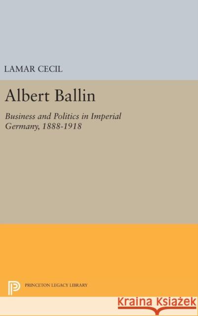 Albert Ballin: Business and Politics in Imperial Germany, 1888-1918 LaMar Cecil 9780691650128 Princeton University Press