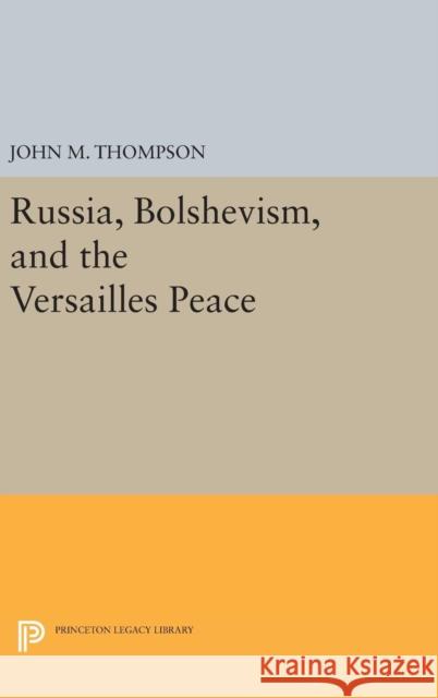 Russia, Bolshevism, and the Versailles Peace John M. Thompson 9780691650203 Princeton University Press