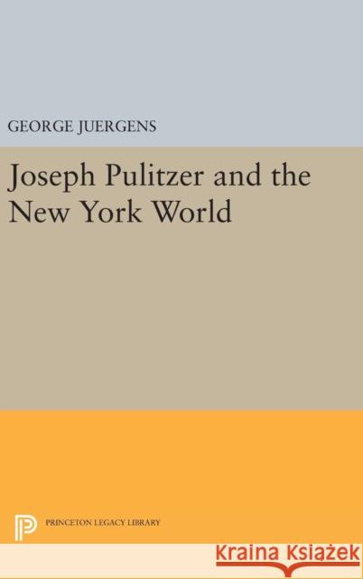Joseph Pulitzer and the New York World George Juergens 9780691650234 Princeton University Press