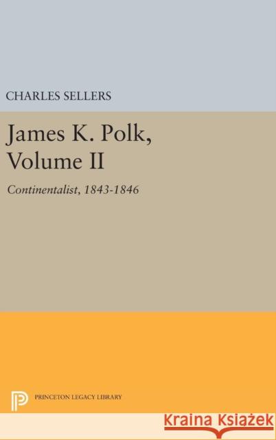 James K. Polk, Volume II: Continent Charles Grier Sellers 9780691650418 Princeton University Press