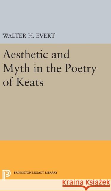 Aesthetic and Myth in the Poetry of Keats Walter H. Evert 9780691650456 Princeton University Press