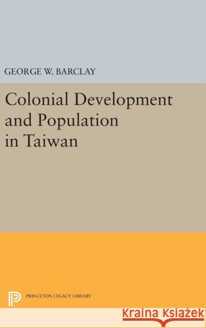 Colonial Development and Population in Taiwan George Watson Barclay 9780691650555