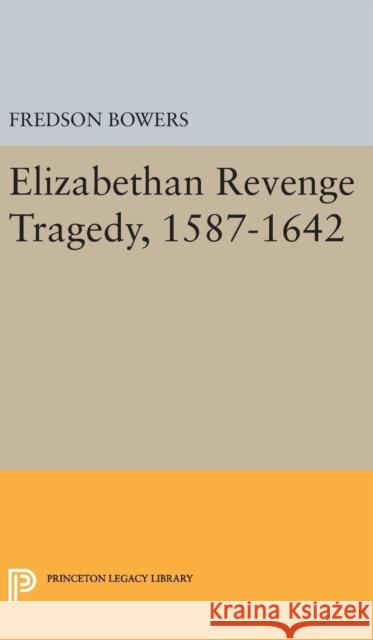 Elizabethan Revenge Tragedy, 1587-1642 Fredson Thayer Bowers 9780691650616 Princeton University Press