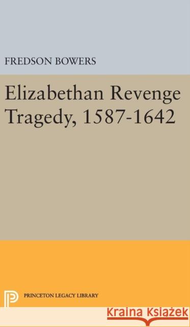 Elizabethan Revenge Tragedy, 1587-1642 Fredson Thayer Bowers 9780691650616