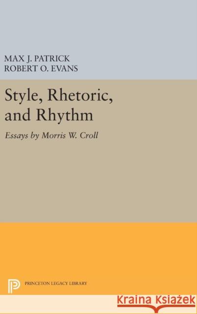 Style, Rhetoric, and Rhythm: Essays by Morris W. Croll Morris E. Croll J. Max Patrick Robert O. Evans 9780691650753 Princeton University Press