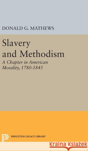 Slavery and Methodism: A Chapter in American Morality, 1780-1845 Donald G. Mathews 9780691650852 Princeton University Press