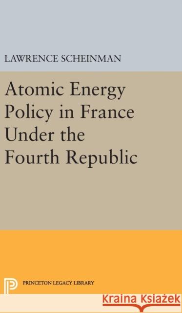 Atomic Energy Policy in France Under the Fourth Republic Lawrence Scheinman 9780691650883 Princeton University Press