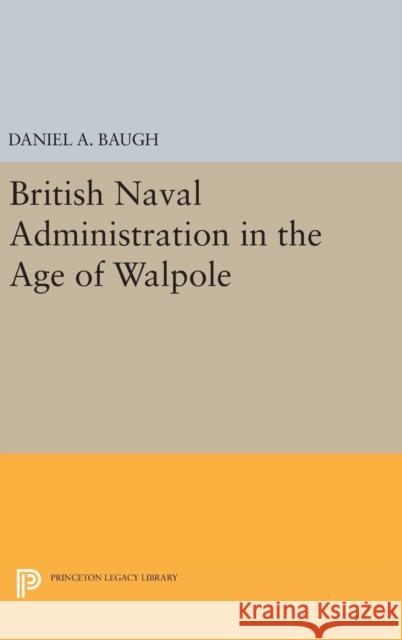 British Naval Administration in the Age of Walpole Daniel A. Baugh 9780691650890