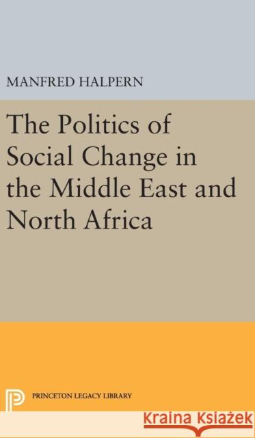 Politics of Social Change: In the Middle East and North Africa Manfred Halpern 9780691650920