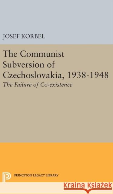The Communist Subversion of Czechoslovakia, 1938-1948: The Failure of Co-Existence Josef Korbel 9780691650999 Princeton University Press