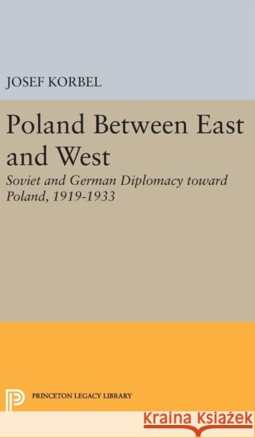 Poland Between East and West: Soviet and German Diplomacy Toward Poland, 1919-1933 Josef Korbel 9780691651194 Princeton University Press