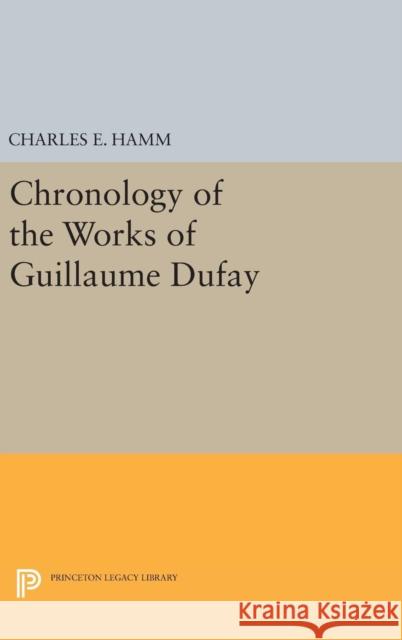 Chronology of the Works of Guillaume Dufay Charles Edward Hamm 9780691651231