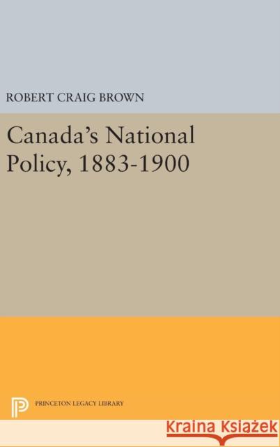 Canada's National Policy, 1883-1900 Robert Craig Brown 9780691651309 Princeton University Press