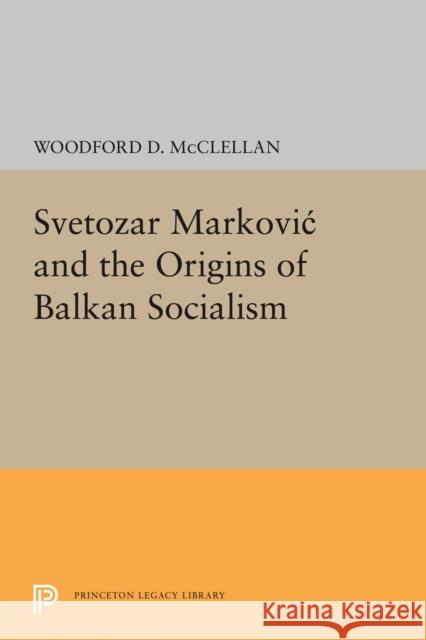 Svetozar Markovic and the Origins of Balkan Socialism Woodford McClellan 9780691651330