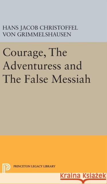 Courage, the Adventuress and the False Messiah Hans Jakob Cristophe Von Grimmelshausen Hans Speier 9780691651361 Princeton University Press