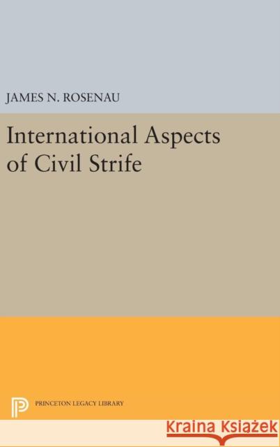 International Aspects of Civil Strife James N. Rosenau 9780691651385