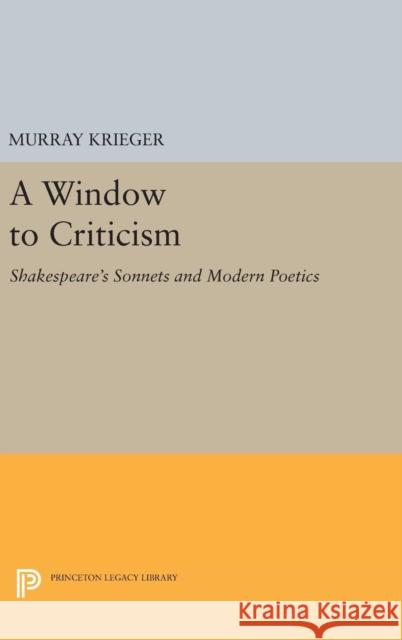 Window to Criticism: Shakespeare's Sonnets & Modern Poetics Murray Krieger 9780691651514
