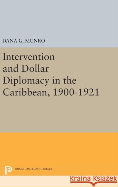 Intervention and Dollar Diplomacy in the Caribbean, 1900-1921 Dana Gardner Munro 9780691651521