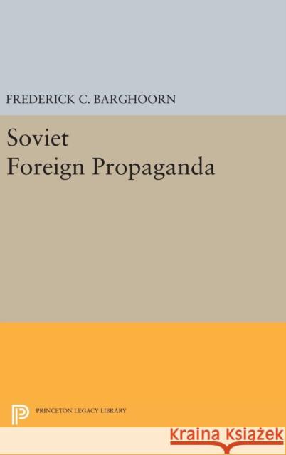 Soviet Foreign Propaganda Frederick Charles Barghoorn 9780691651569 Princeton University Press
