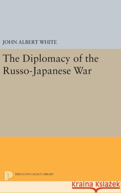 Diplomacy of the Russo-Japanese War John Albert White 9780691651583