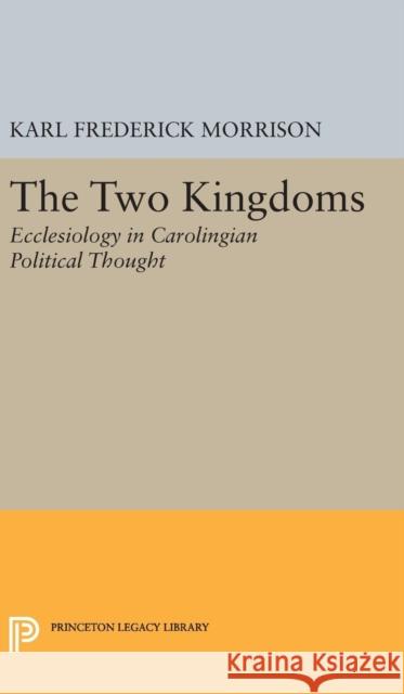 Two Kingdoms: Ecclesiology in Carolingian Political Thought Karl F. Morrison 9780691651590