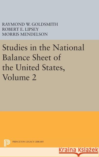 Studies in the National Balance Sheet of the United States, Volume 2 Raymond William Goldsmith Robert E. Lipsey M. Mendelson 9780691651613