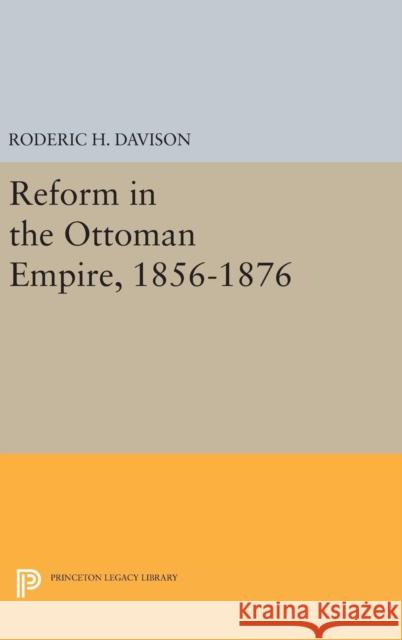 Reform in the Ottoman Empire, 1856-1876 Roderic H. Davison 9780691651644 Princeton University Press