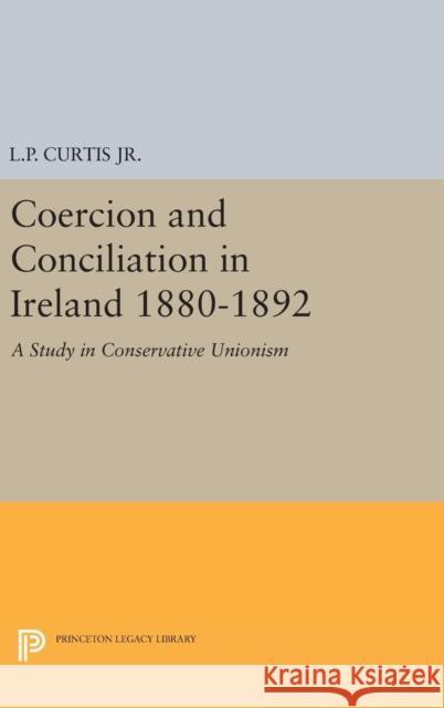 Coercion and Conciliation in Ireland 1880-1892 Lewis Perry Curtis L. P. Curti 9780691651729 Princeton University Press