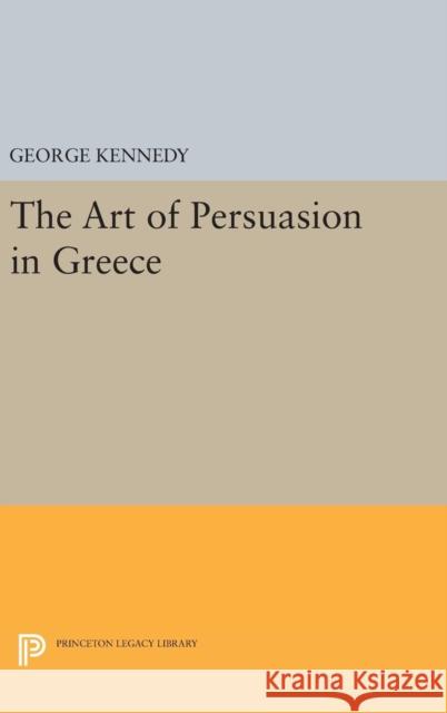History of Rhetoric, Volume I: The Art of Persuasion in Greece George A. Kennedy 9780691651781
