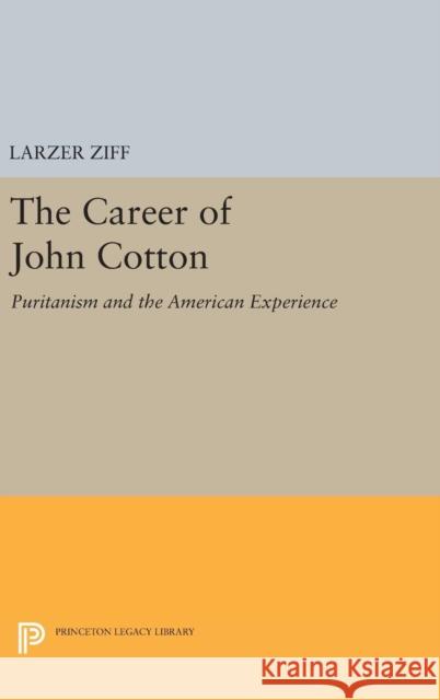 Career of John Cotton: Puritanism and the American Experience Larzer Ziff 9780691651866 Princeton University Press