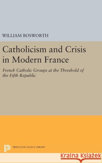 Catholicism and Crisis in Modern France William Bosworth 9780691651989 Princeton University Press