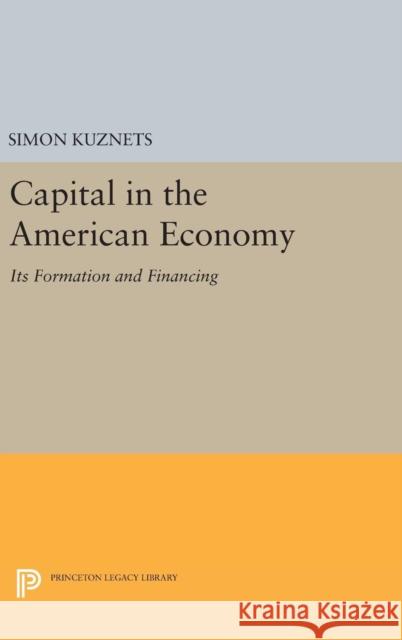Capital in the American Economy: Its Formation and Financing Simon Smith Kuznets 9780691652009 Princeton University Press