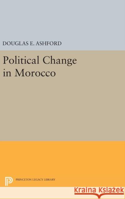 Political Change in Morocco Douglas Elliott Ashford 9780691652153