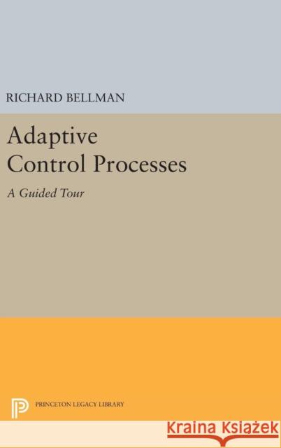 Adaptive Control Processes: A Guided Tour Richard E. Bellman 9780691652214