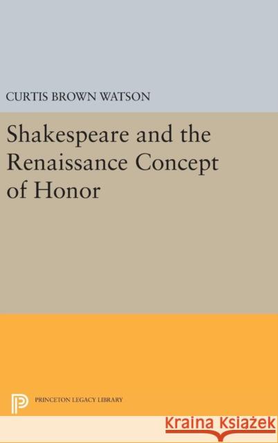 Shakespeare and the Renaissance Concept of Honor Curtis Brown Watson 9780691652252