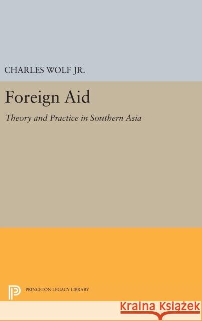 Foreign Aid: Theory and Practice in Southern Asia Charles, Jr. Wolf Charles Wol 9780691652382