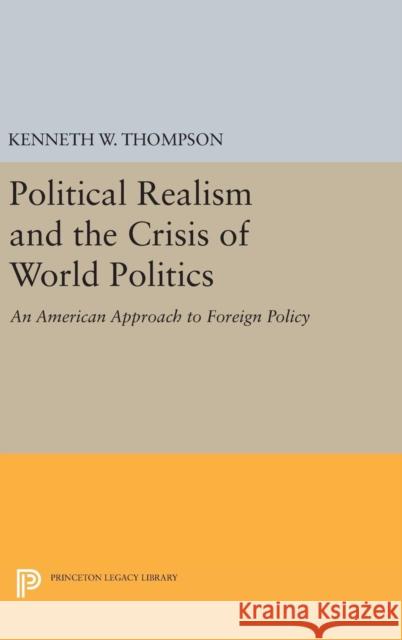 Political Realism and the Crisis of World Politics Kenneth W. Thompson 9780691652498 Princeton University Press