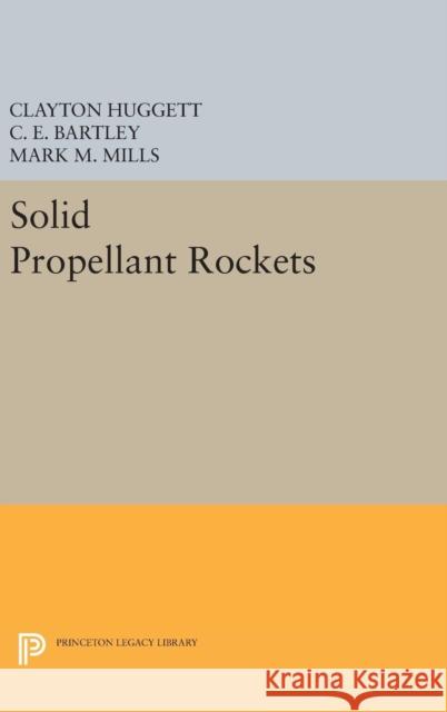 Solid Propellant Rockets Clayton Huggett C. E. Bartley Mark M. Mills 9780691652504 Princeton University Press