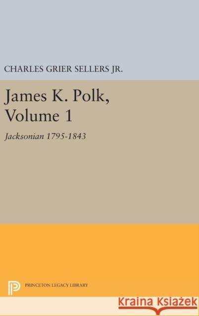James K. Polk, Vol 1. Jacksonian Charles Grier Sellers 9780691652931 Princeton University Press