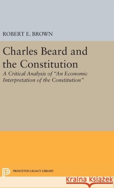 Charles Beard and the Constitution: A Critical Analysis Robert Eldon Brown 9780691653020 Princeton University Press