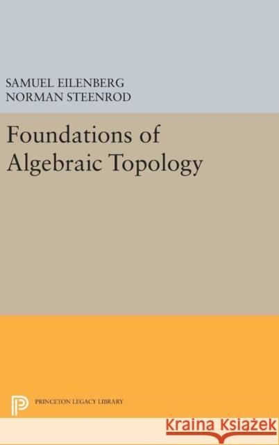 Foundations of Algebraic Topology Samuel Eilenberg Norman Steenrod 9780691653297