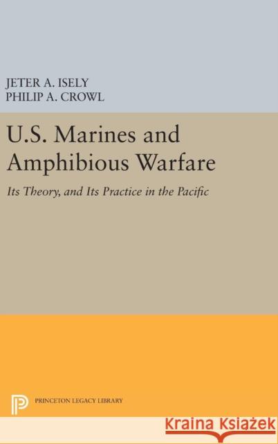 U.S. Marines and Amphibious Warfare Jeter A. Isely Philip A. Crowl 9780691653365