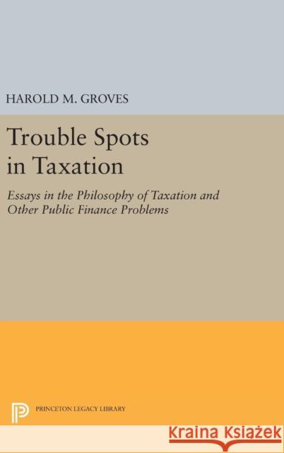 Trouble Spots in Taxation Harold Martin Groves 9780691653532 Princeton University Press