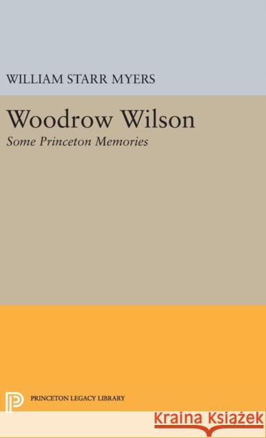 Woodrow Wilson: Some Princeton Memories William Starr Myers 9780691653570